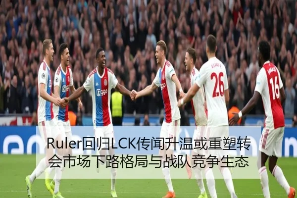 Ruler回归LCK传闻升温或重塑转会市场下路格局与战队竞争生态
