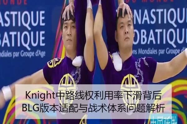 Knight中路线权利用率下滑背后BLG版本适配与战术体系问题解析